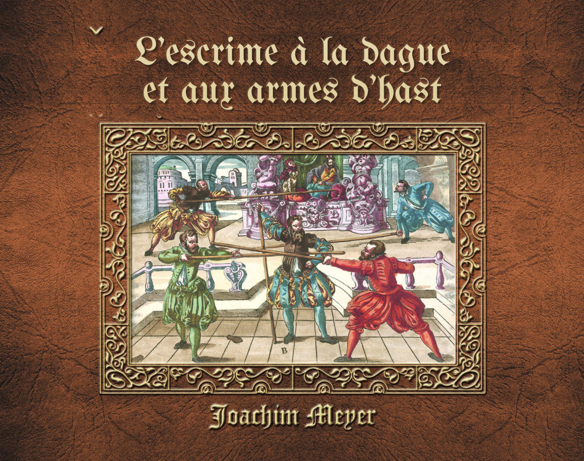 Joachim Meyer : L'art de l'escrime à la dague et aux armes d'hast D'après le célèbre traité imprimé — Strasbourg, 1570